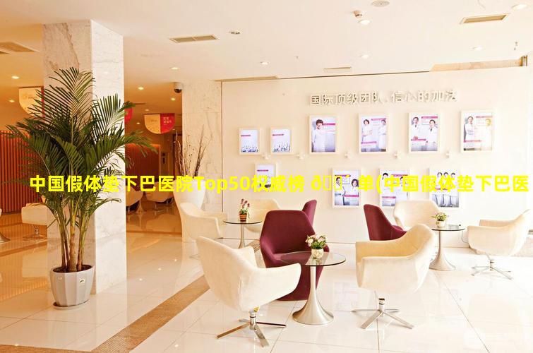 中国假体垫下巴医院Top50权威榜 🐴 单(中国假体垫下巴医院top50权威榜单)